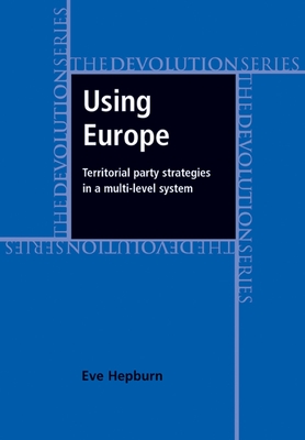 Using Europe: Territorial Party Strategies in a Multi-Level System - Hepburn, Eve