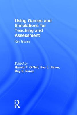 Using Games and Simulations for Teaching and Assessment: Key Issues - O'Neil, Harold F., Jr. (Editor), and Baker, Eva L. (Editor), and Perez, Ray S. (Editor)