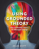 Using Grounded Theory: How to Develop Theory for Managed Change