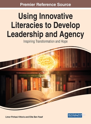 Using Innovative Literacies to Develop Leadership and Agency: Inspiring Transformation and Hope - Pinhasi-Vittorio, Limor (Editor), and Ben-Yosef, Elite (Editor)