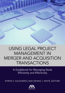 Using Legal Project Management in Merger and Acquisition Transactions: A Guidebook for Managing Deals Effectively and Efficiently