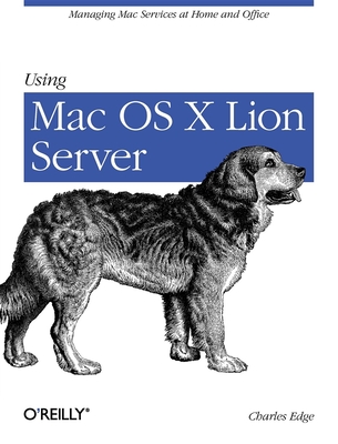 Using Mac OS X Lion Server: Managing Mac Services at Home and Office - Edge, Charles