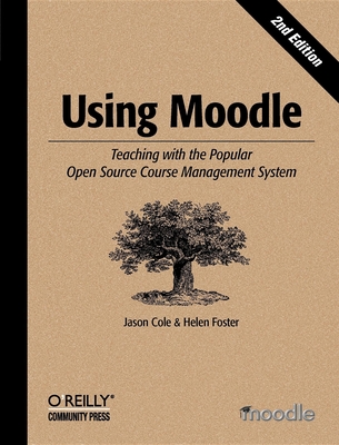 Using Moodle: Teaching with the Popular Open Source Course Management System - Cole, Jason, and Foster, Helen