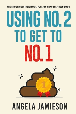 Using No. 2 to Get to No. 1: The Shockingly Insightful, Full-of-Crap Self-Help Book - Jamieson, Angela