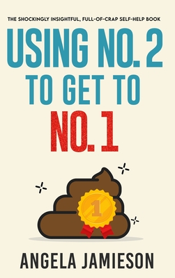 Using No. 2 to Get to No. 1: The Shockingly Insightful, Full-of-Crap Self-Help Book - Jamieson, Angela