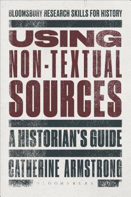 Using Non-Textual Sources: A Historian's Guide - Armstrong, Catherine