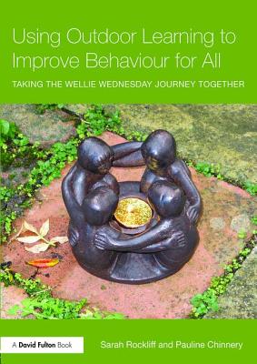 Using Outdoor Learning to Improve Behaviour for All: Taking the Wellie Wednesday journey together - Rockliff, Sarah, and Chinnery, Pauline