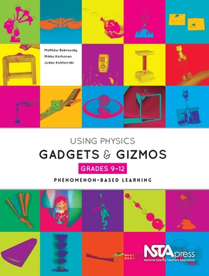 Using Physical Science Gadgets and Gizmos, Grades 9-12: Phenomenon-Based Learning - Bobrowsky, Matthew, and Korhonen, Mikko, and Kohtamki, Jukka