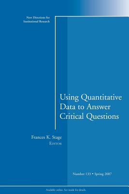 Using Quantitative Data to Answer Critical Questions: New Directions for Institutional Research, Number 133 - Stage, Frances K, Ph.D. (Editor)