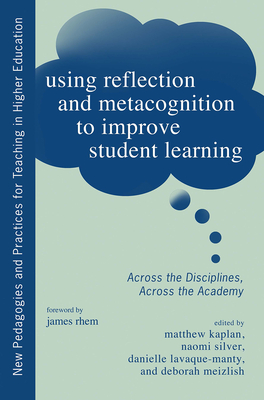 Using Reflection and Metacognition to Improve Student Learning: Across the Disciplines, Across the Academy - Silver, Naomi (Editor), and Kaplan, Matthew (Editor), and Lavaque-Manty, Danielle (Editor)