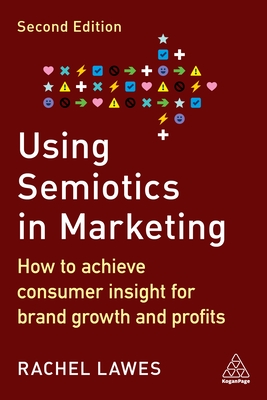 Using Semiotics in Marketing: How to Achieve Consumer Insight for Brand Growth and Profits - Lawes, Rachel, Dr.