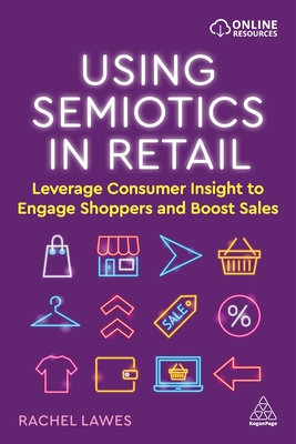 Using Semiotics in Retail: Leverage Consumer Insight to Engage Shoppers and Boost Sales - Lawes, Rachel, Dr.