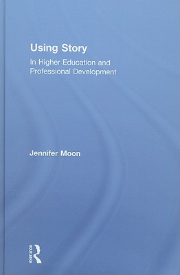 Using Story: In Higher Education and Professional Development - Moon, Jennifer A