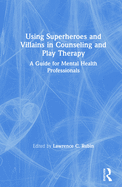 Using Superheroes and Villains in Counseling and Play Therapy: A Guide for Mental Health Professionals
