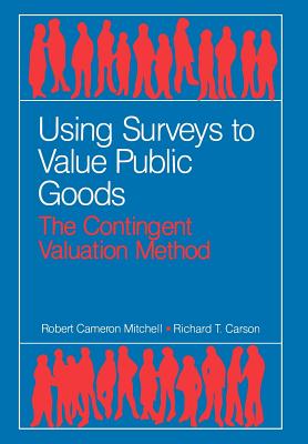 Using Surveys to Value Public Goods: The Contingent Valuation Method - Mitchell, Robert Cameron, and Carson, Richard T, Professor