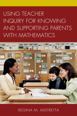 Using Teacher Inquiry for Knowing and Supporting Parents with Mathematics - Mistretta, Regina M