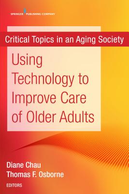 Using Technology to Improve Care of Older Adults - Chau, Diane (Editor), and Osborne, Thomas (Editor)