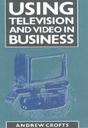 Using Television and Video in Business - Crofts, Andrew