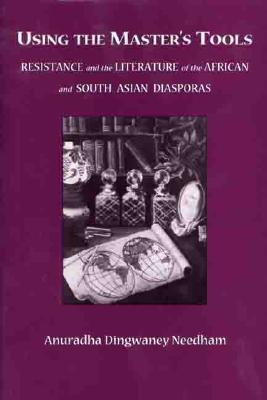 Using the Master's Tools: Resistance and the Literature of the African and South Asian Diasporas - Needham, Anuradha Dingwaney