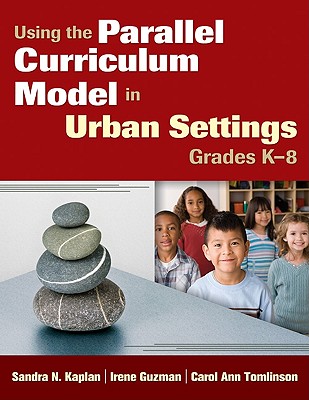 Using the Parallel Curriculum Model in Urban Settings, Grades K-8 - Kaplan, Sandra N, and Guzman, Irene, and Tomlinson, Carol Ann