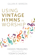 Using Vintage Hymns in Worship: Hidden Treasures Rediscovered for Today's Church