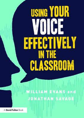 Using Your Voice Effectively in the Classroom - Evans, William, and Savage, Jonathan