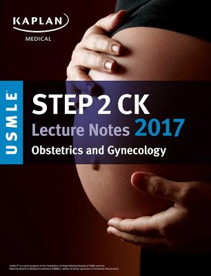 USMLE Step 2 Ck Lecture Notes 2017: Obstetrics/Gynecology - Kaplan Medical