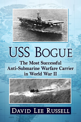 USS Bogue: The Most Successful Anti-Submarine Warfare Carrier in World War II - Russell, David Lee