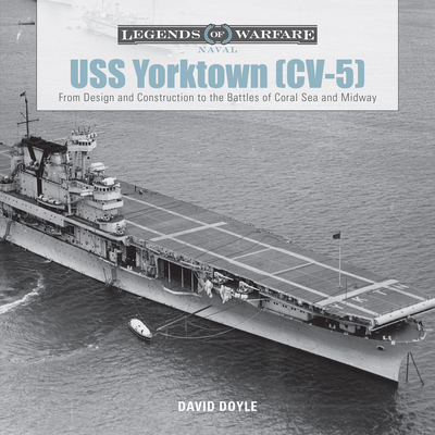 USS Yorktown (CV-5): From Design and Construction to the Battles of Coral Sea and Midway - Doyle, David