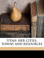 Utah: Her Cities, Towns and Resources