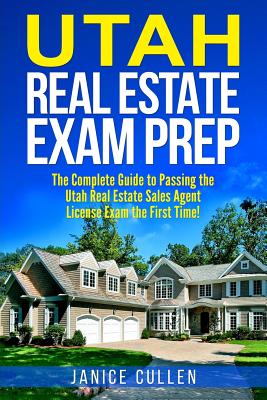 Utah Real Estate Exam Prep: The Complete Guide to Passing the Utah Real Estate Sales Agent License Exam the First Time! - Cullen, Janice