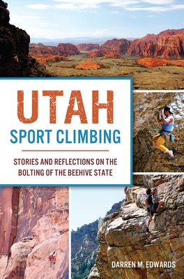 Utah Sport Climbing: Stories and Reflections on the Bolting of the Beehive State - Edwards, Darren M