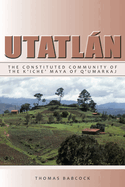 Utatlan: The Constituted Community of the K'iche' Maya of Q'umarkaj