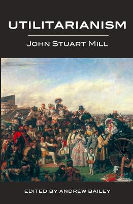 Utilitarianism (1871) - Mill, John Stuart, and Bailey, Andrew (Editor)
