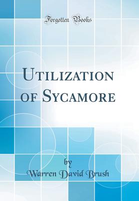 Utilization of Sycamore (Classic Reprint) - Brush, Warren David