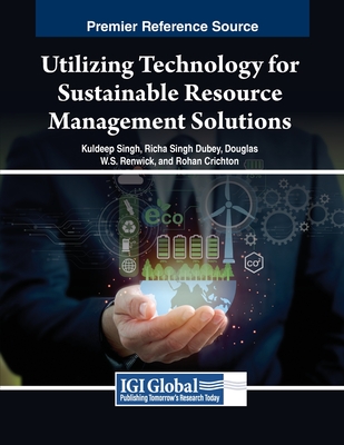 Utilizing Technology for Sustainable Resource Management Solutions - Singh, Kuldeep (Editor), and Dubey, Richa Singh (Editor), and Renwick, Douglas W.S. (Editor)