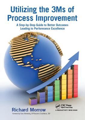 Utilizing the 3Ms of Process Improvement: A Step-by-Step Guide to Better Outcomes Leading to Performance Excellence - Morrow, Richard