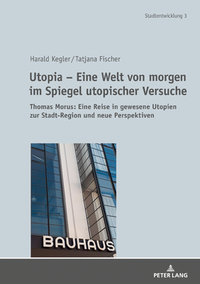 Utopia - Eine Welt Von Morgen Im Spiegel Utopischer Versuche: Thomas Morus: Eine Reise in Gewesene Utopien Zur Stadt-Region Und Neue Perspektiven - Kegler, Harald, and Fischer, Tatjana