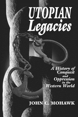 Utopian Legacies: A History of Conquest and Oppression in the Western World - Mohawk, John