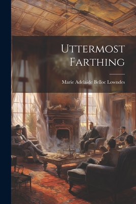 Uttermost Farthing - Lowndes, Marie Adelaide Belloc