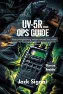 UV-5R Black Ops Guide: Tactical Programming, Hidden Features, and Expert Hacks for Baofeng UV-5R Users, Preppers & HAM Radio Operators