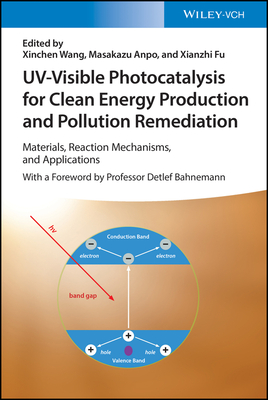 UV-Visible Photocatalysis for Clean Energy Production and Pollution Remediation: Materials, Reaction Mechanisms, and Applications - Wang, Xinchen (Editor), and Anpo, Masakazu (Editor), and Fu, Xianzhi (Editor)