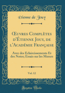 ?uvres Compltes d'tienne Jouy, de l'Acadmie Franaise, Vol. 12: Avec des claircissements Et des Notes; Essais sur les M?urs (Classic Reprint)