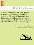 Uvres Comple Tes de Lord Byron, Traduction Nouvelle, D'Apre S La Dernie Re E Dition de Londres, Par Benjamin Laroche. Avec Les Notes Et Commentaires D