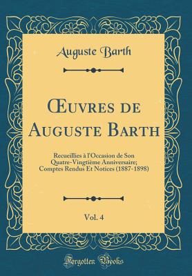 ?uvres de Auguste Barth, Vol. 4: Recueillies  l'Occasion de Son Quatre-Vingtime Anniversaire; Comptes Rendus Et Notices (1887-1898) (Classic Reprint) - Barth, Auguste