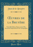 uvres de la Bruyere: Nouvelle Edition, Revue sur les Plus Anciennes Impressions Et les Autographes (Classic Reprint)