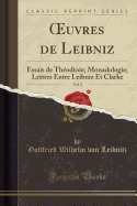 uvres de Leibniz, Vol. 2: Essais de Theodicee; Monadologie; Lettres Entre Leibniz Et Clarke (Classic Reprint)
