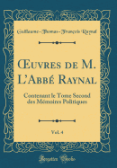 ?uvres de M. LAbb Raynal, Vol. 4: Contenant le Tome Second des Mmoires Politiques (Classic Reprint)