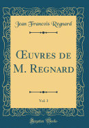 ?uvres de M. Regnard, Vol. 3 (Classic Reprint)