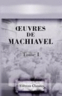 Uvres De Machiavel: Tome 1. Contenant Le Premier Livre Des Discours Politiques Sur La Premire Dcade De Tite-Live